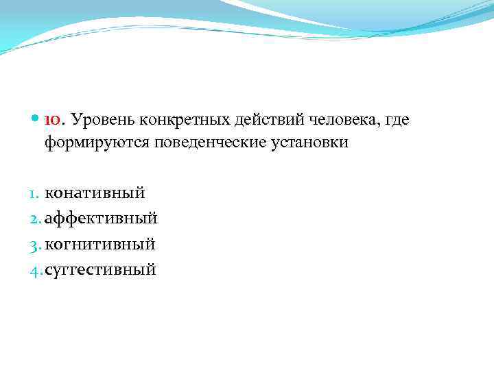  10. Уровень конкретных действий человека, где формируются поведенческие установки 1. конативный 2. аффективный
