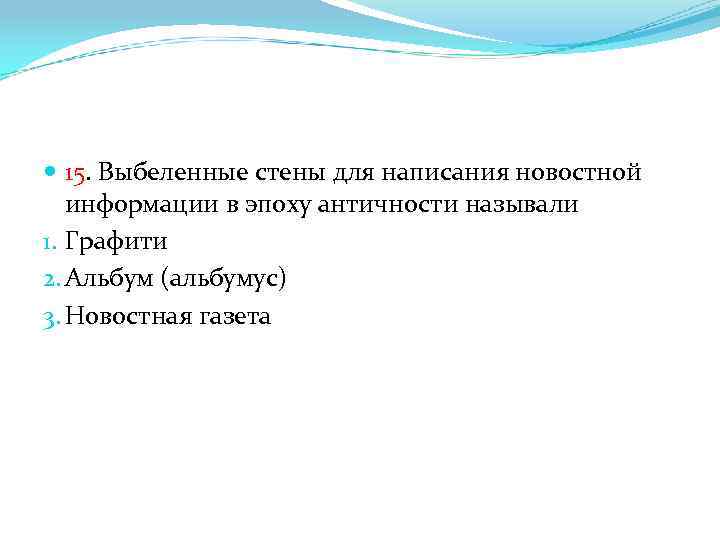 15. Выбеленные стены для написания новостной информации в эпоху античности называли 1. Графити