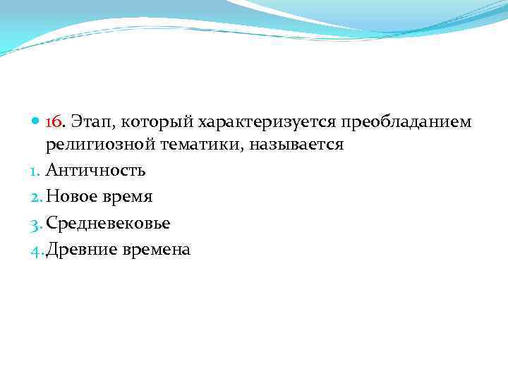  16. Этап, который характеризуется преобладанием религиозной тематики, называется 1. Античность 2. Новое время