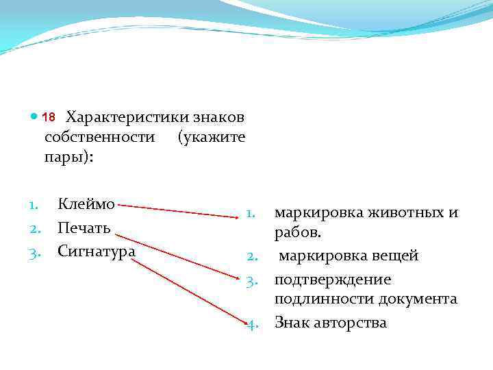  18 15. Характеристики знаков собственности (укажите пары): 1. Клеймо 2. Печать 3. Сигнатура