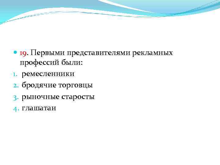  19. Первыми представителями рекламных профессий были: 1. ремесленники 2. бродячие торговцы 3. рыночные