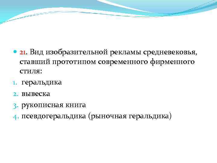 21. Вид изобразительной рекламы средневековья, ставший прототипом современного фирменного стиля: 1. геральдика 2.