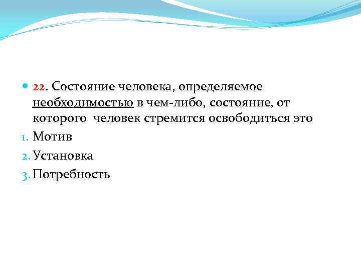  22. Состояние человека, определяемое необходимостью в чем-либо, состояние, от которого человек стремится освободиться