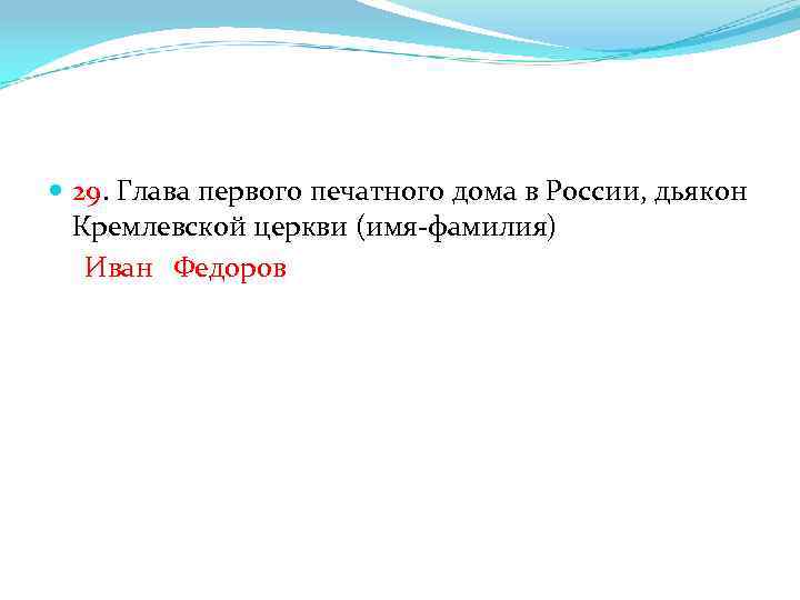  29. Глава первого печатного дома в России, дьякон Кремлевской церкви (имя-фамилия) Иван Федоров