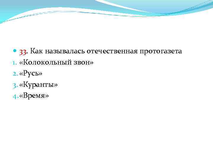  33. Как называлась отечественная протогазета 1. «Колокольный звон» 2. «Русь» 3. «Куранты» 4.