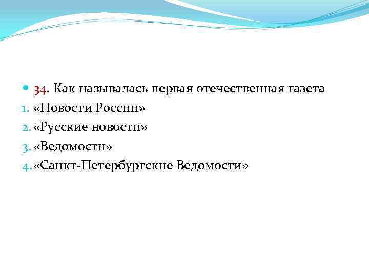  34. Как называлась первая отечественная газета 1. «Новости России» 2. «Русские новости» 3.