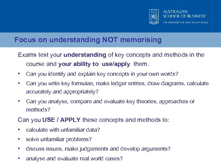 Focus on understanding NOT memorising Exams test your understanding of key concepts and methods