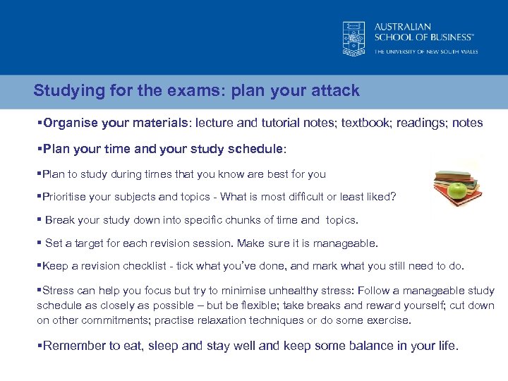 Studying for the exams: plan your attack §Organise your materials: lecture and tutorial notes;