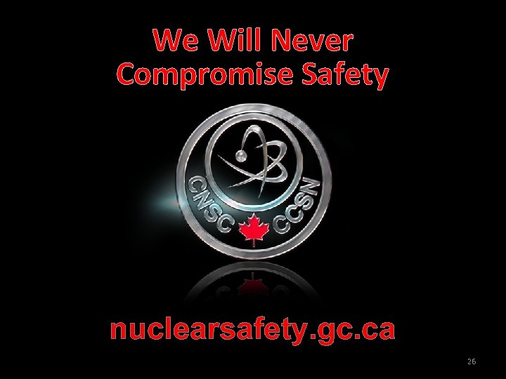 We Will Never Compromise Safety nuclearsafety. gc. ca 26 