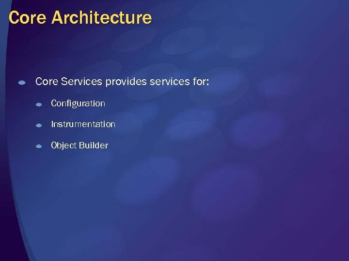 Core Architecture Core Services provides services for: Configuration Instrumentation Object Builder 