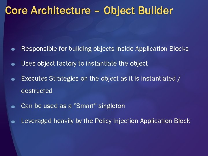 Core Architecture – Object Builder Responsible for building objects inside Application Blocks Uses object