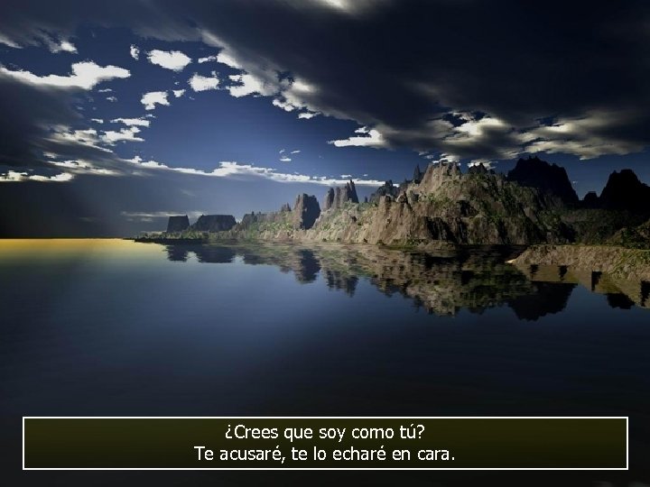 ¿Crees que soy como tú? Te acusaré, te lo echaré en cara. 