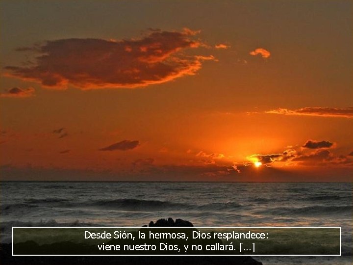 Desde Sión, la hermosa, Dios resplandece: viene nuestro Dios, y no callará. […] 
