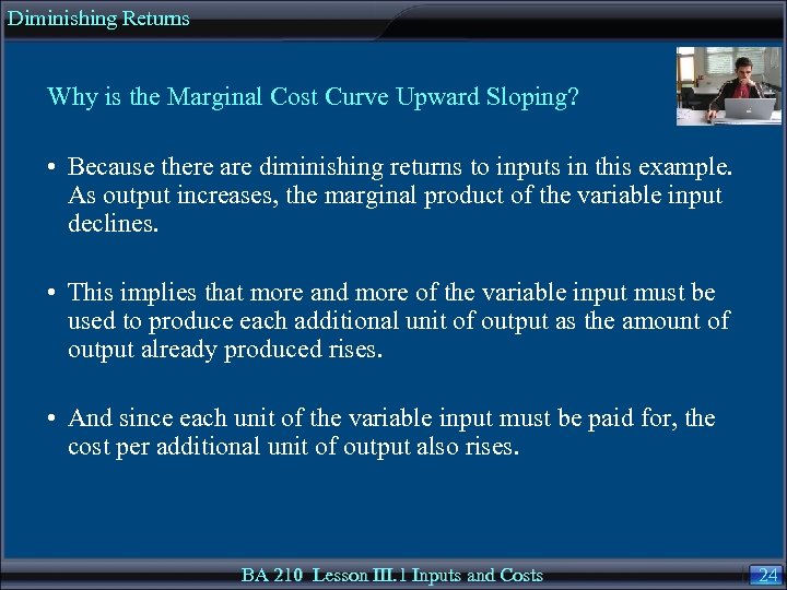 Diminishing Returns Why is the Marginal Cost Curve Upward Sloping? • Because there are