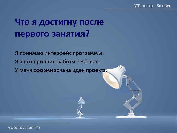 ВТР-центр 3 d max Что я достигну после первого занятия? Я понимаю интерфейс программы.