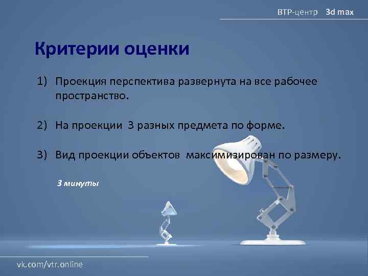 ВТР-центр 3 d max Критерии оценки 1) Проекция перспектива развернута на все рабочее пространство.