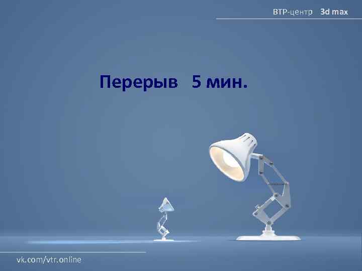 ВТР-центр 3 d max Перерыв 5 мин. vk. com/vtr. online 
