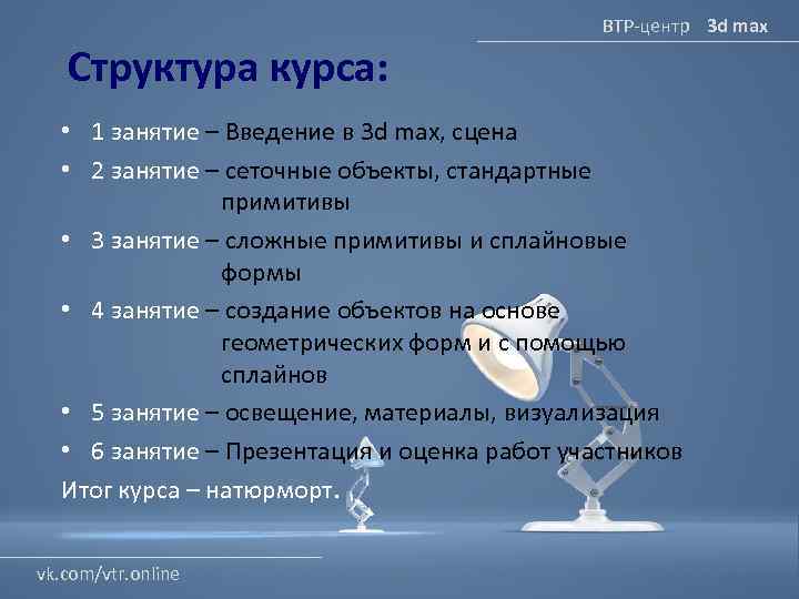 ВТР-центр 3 d max Структура курса: • 1 занятие – Введение в 3 d