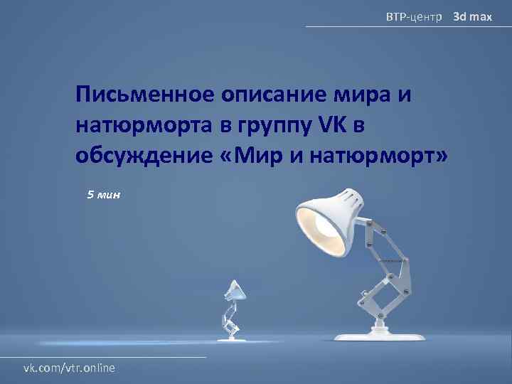 ВТР-центр 3 d max Письменное описание мира и натюрморта в группу VK в обсуждение