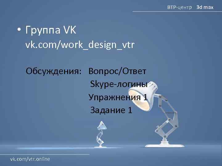 ВТР-центр 3 d max • Группа VK vk. com/work_design_vtr Обсуждения: Вопрос/Ответ Skype-логины Упражнения 1