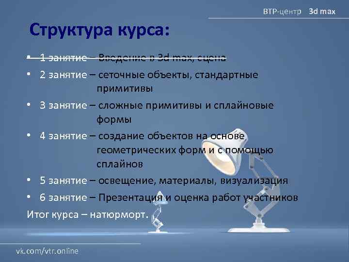 ВТР-центр 3 d max Структура курса: • 1 занятие – Введение в 3 d