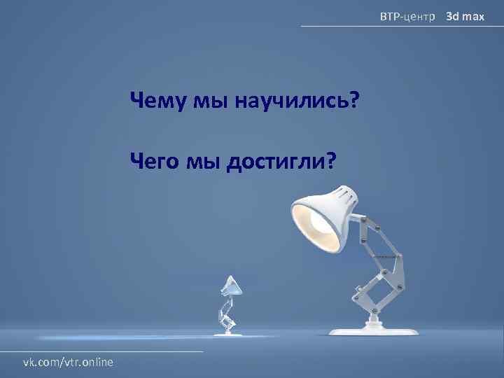ВТР-центр 3 d max Чему мы научились? Чего мы достигли? vk. com/vtr. online 