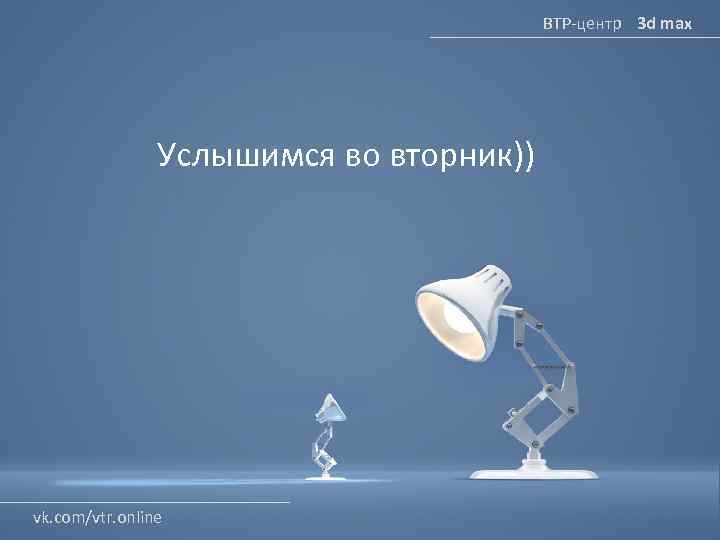 ВТР-центр 3 d max Услышимся во вторник)) vk. com/vtr. online 