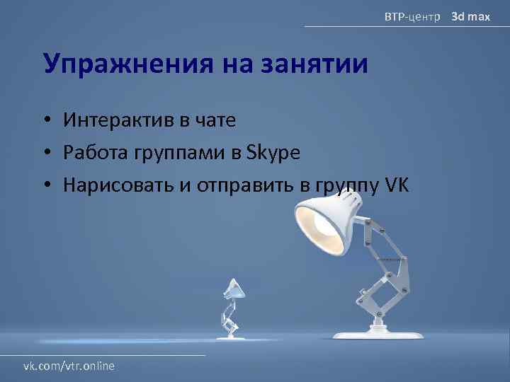 ВТР-центр 3 d max Упражнения на занятии • Интерактив в чате • Работа группами