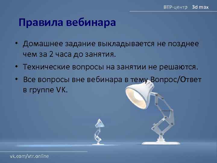 ВТР-центр 3 d max Правила вебинара • Домашнее задание выкладывается не позднее чем за