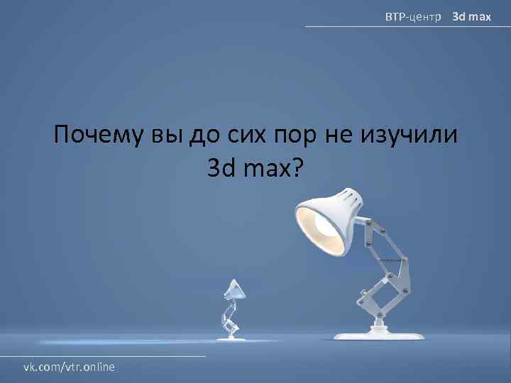 ВТР-центр 3 d max Почему вы до сих пор не изучили 3 d max?