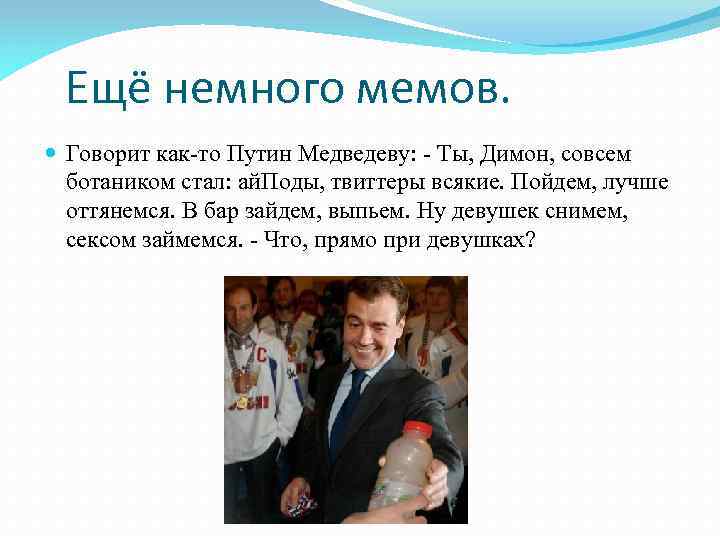 Ещё немного мемов. Говорит как-то Путин Медведеву: - Ты, Димон, совсем ботаником стал: ай.