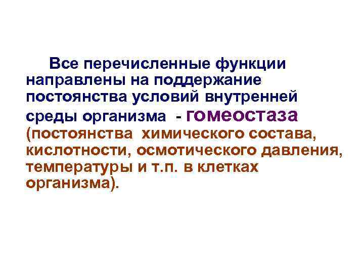 Все перечисленные функции направлены на поддержание постоянства условий внутренней среды организма - гомеостаза (постоянства