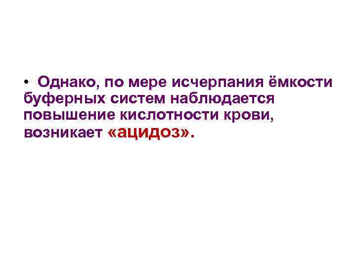  • Однако, по мере исчерпания ёмкости буферных систем наблюдается повышение кислотности крови, возникает