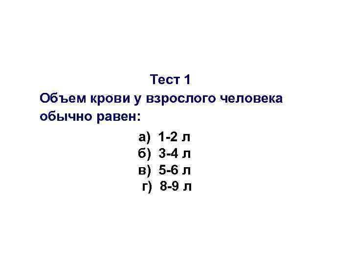 Тест 1 Объем крови у взрослого человека обычно равен: а) б) в) г) 1
