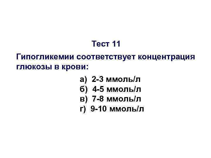 Тест 11 Гипогликемии соответствует концентрация глюкозы в крови: а) б) в) г) 2 -3