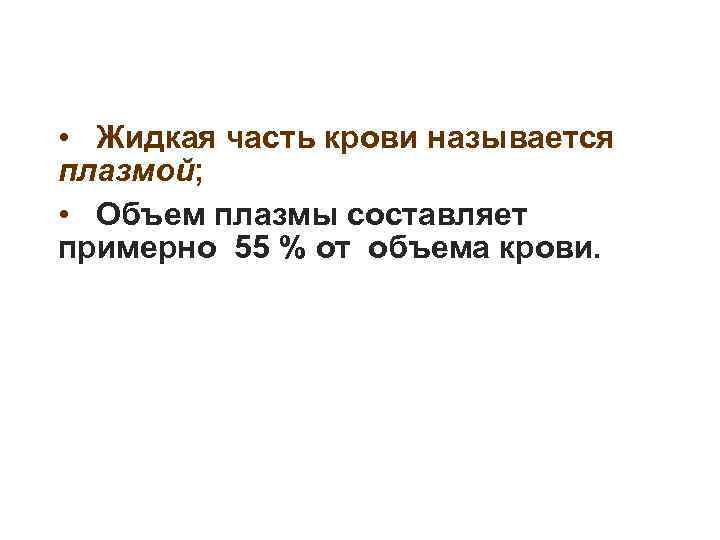  • Жидкая часть крови называется плазмой; • Объем плазмы составляет примерно 55 %