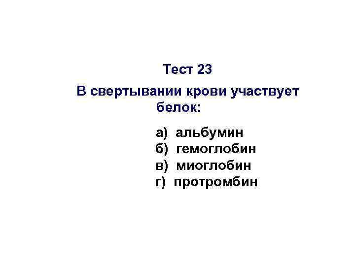 Тест 23 В свертывании крови участвует белок: а) б) в) г) альбумин гемоглобин миоглобин