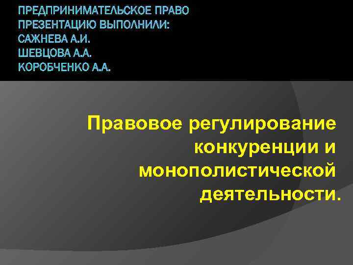 ПРЕДПРИНИМАТЕЛЬСКОЕ ПРАВО ПРЕЗЕНТАЦИЮ ВЫПОЛНИЛИ: САЖНЕВА А. И. ШЕВЦОВА А. А. КОРОБЧЕНКО А. А. Правовое