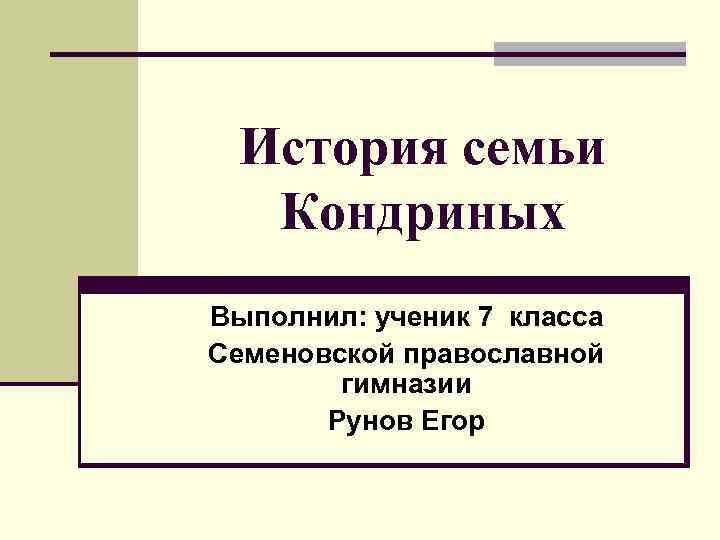 История семьи Кондриных Выполнил: ученик 7 класса Семеновской православной гимназии Рунов Егор 