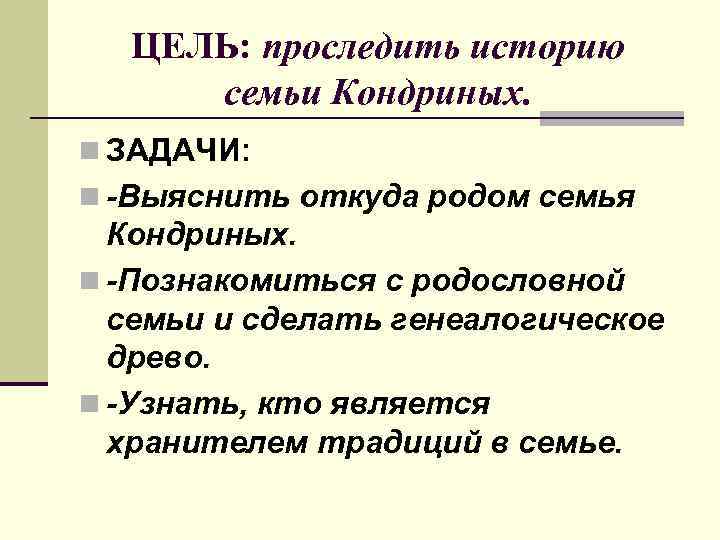 ЦЕЛЬ: проследить историю семьи Кондриных. n ЗАДАЧИ: n -Выяснить откуда родом семья Кондриных. n