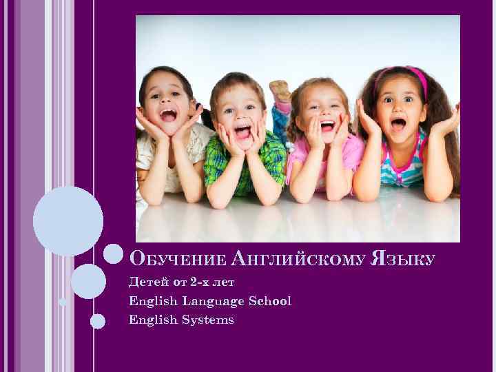 ОБУЧЕНИЕ АНГЛИЙСКОМУ ЯЗЫКУ Детей от 2 -х лет English Language School English Systems 