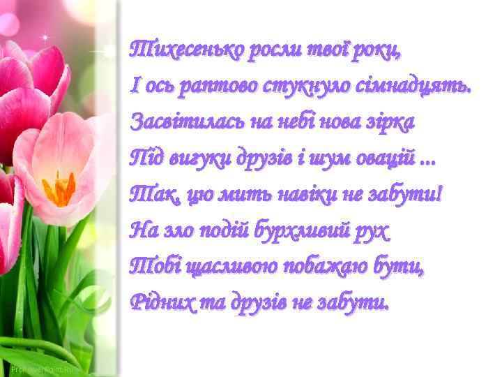 Тихесенько росли твої роки, І ось раптово стукнуло сімнадцять. Засвітилась на небі нова зірка