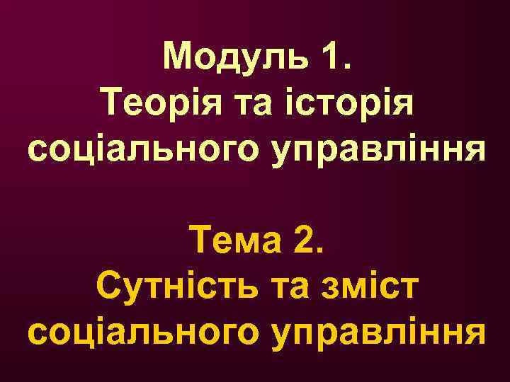 Модуль 1. Теорія та історія соціального управління Тема 2. Сутність та зміст соціального управління