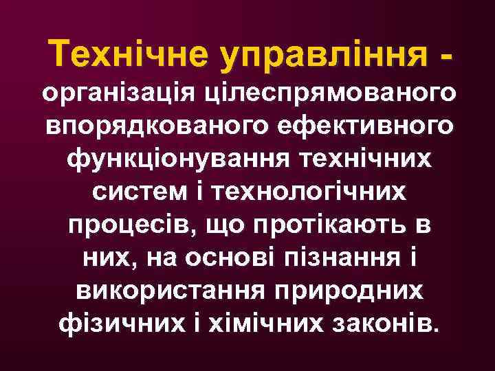 Технічне управління - організація цілеспрямованого впорядкованого ефективного функціонування технічних систем і технологічних процесів, що