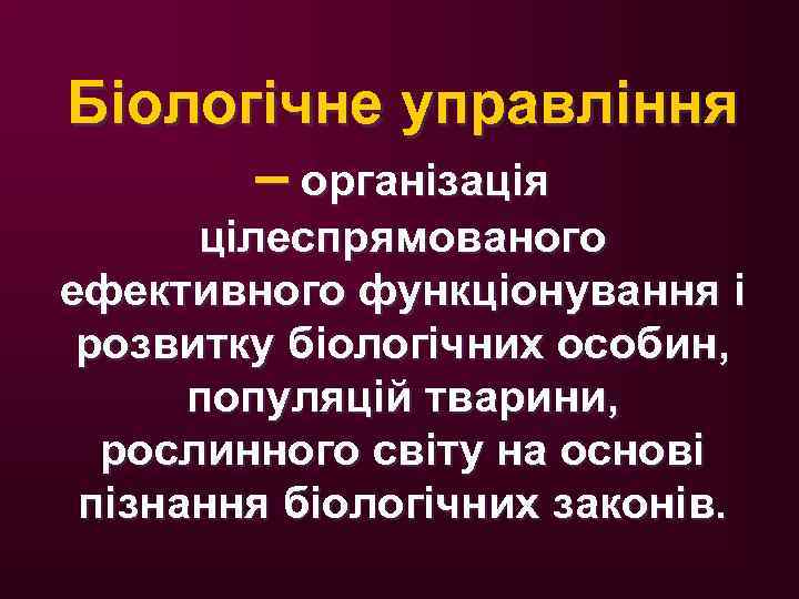 Біологічне управління – організація цілеспрямованого ефективного функціонування і розвитку біологічних особин, популяцій тварини, рослинного