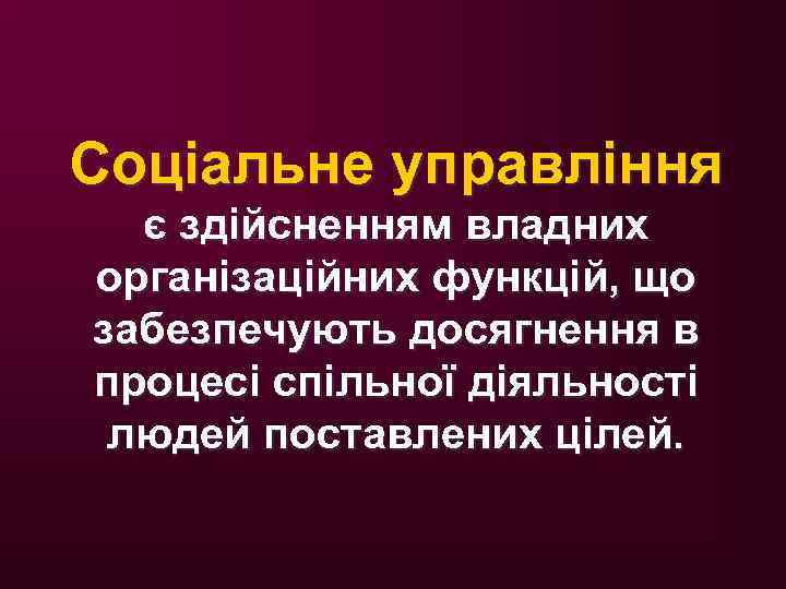 Соціальне управління є здійсненням владних організаційних функцій, що забезпечують досягнення в процесі спільної діяльності
