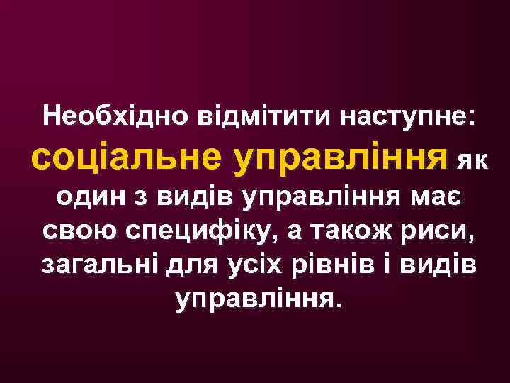 Необхідно відмітити наступне: соціальне управління як один з видів управління має свою специфіку, а