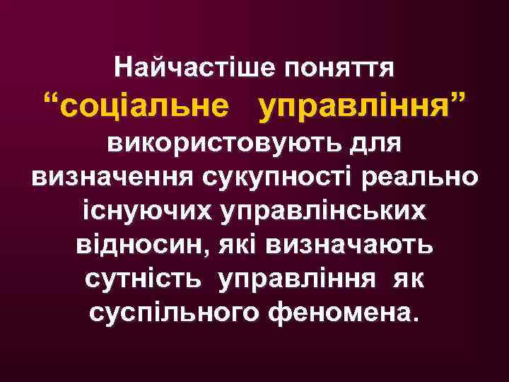 Найчастіше поняття “соціальне управління” використовують для визначення сукупності реально існуючих управлінських відносин, які визначають