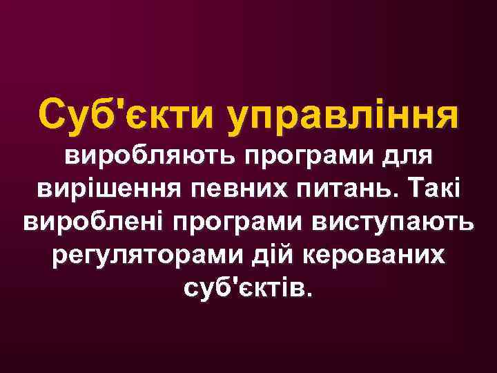 Суб'єкти управління виробляють програми для вирішення певних питань. Такі вироблені програми виступають регуляторами дій