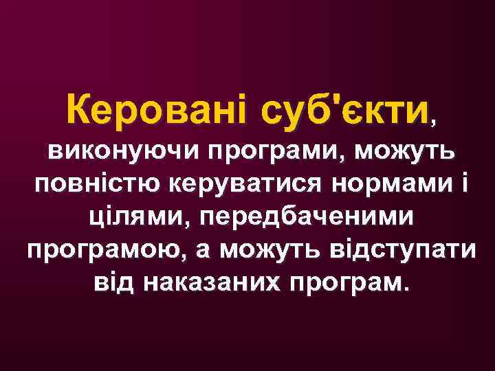Керовані суб'єкти, виконуючи програми, можуть повністю керуватися нормами і цілями, передбаченими програмою, а можуть